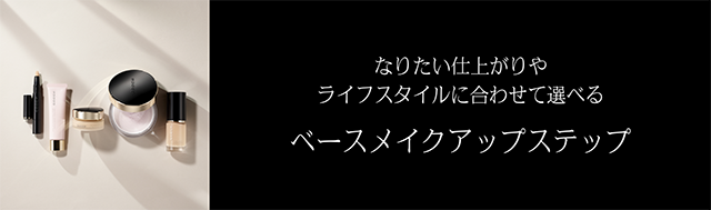 なりたい仕上がりやライフスタイルに合わせて選べる ベースメイクアップステップ