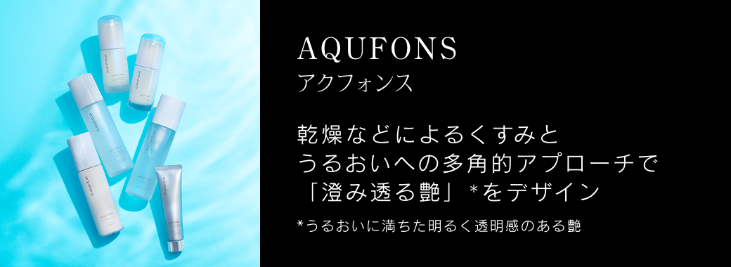 AQUFONS アクフォンス 乾燥などによるくすみとうるおいへの多角的アプローチで「澄み透る艶」*をデザイン *うるおいに満ちた明るく透明感のある艶